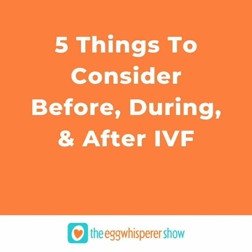 5 Things To Consider Before, During, and After IVF