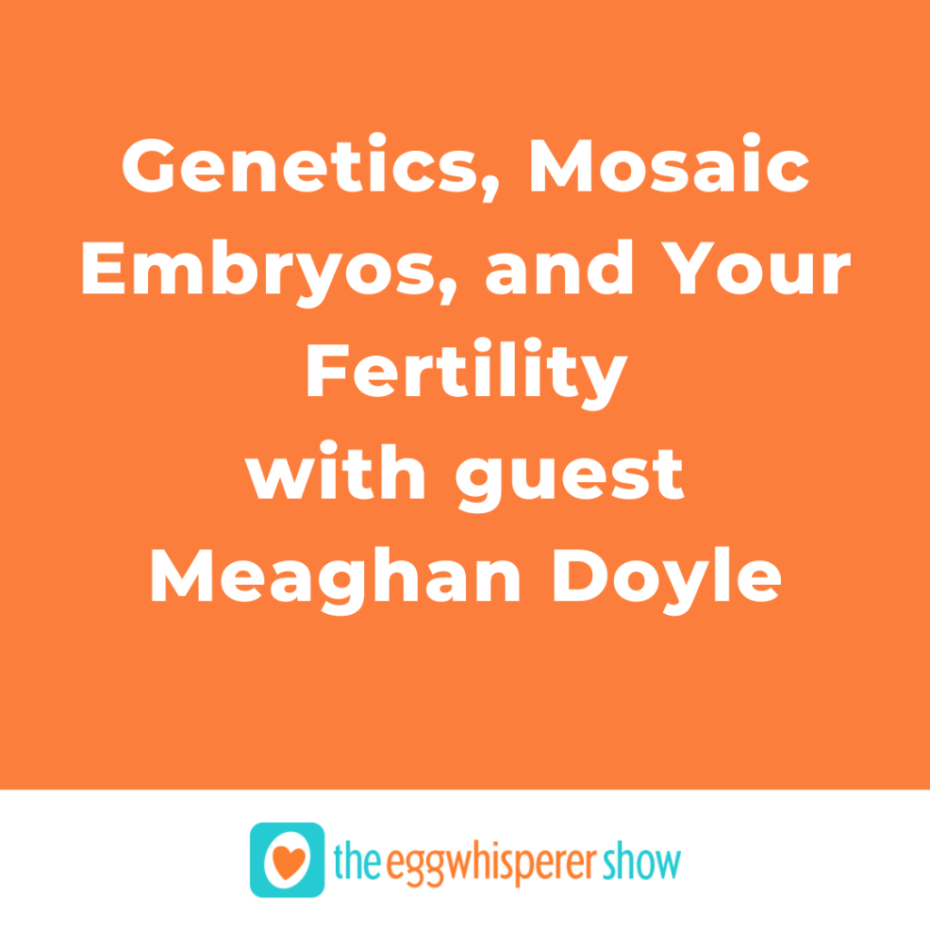 Genetics, Mosaic Embryos, and Your Fertility with guest Meaghan Doyle