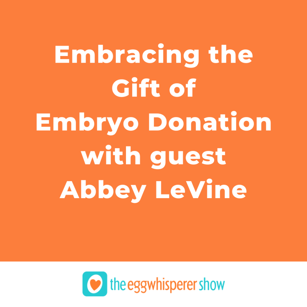 Embracing the Gift of Embryo Donation with guest Abbey LeVine