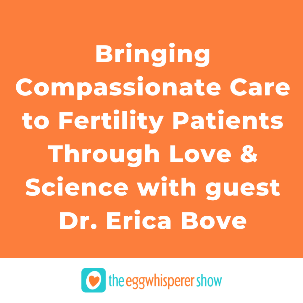 Bringing Compassionate Care to Fertility Patients Through Love and Science with guest Dr. Erica Bove