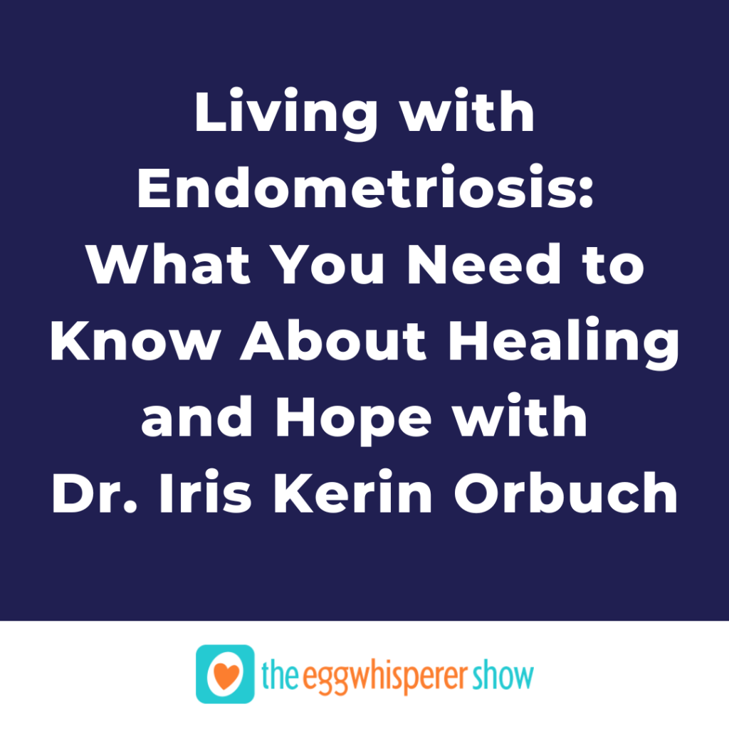 Living with Endometriosis: What You Need to Know About Healing and Hope with Dr. Iris Kerin Orbuch