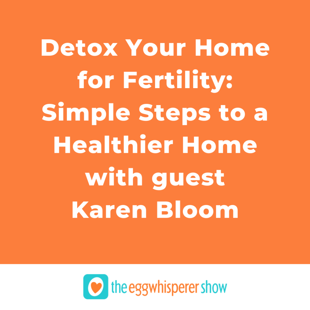 Detox Your Home for Fertility: Simple Steps to a Healthier Home with guest Karen Bloom