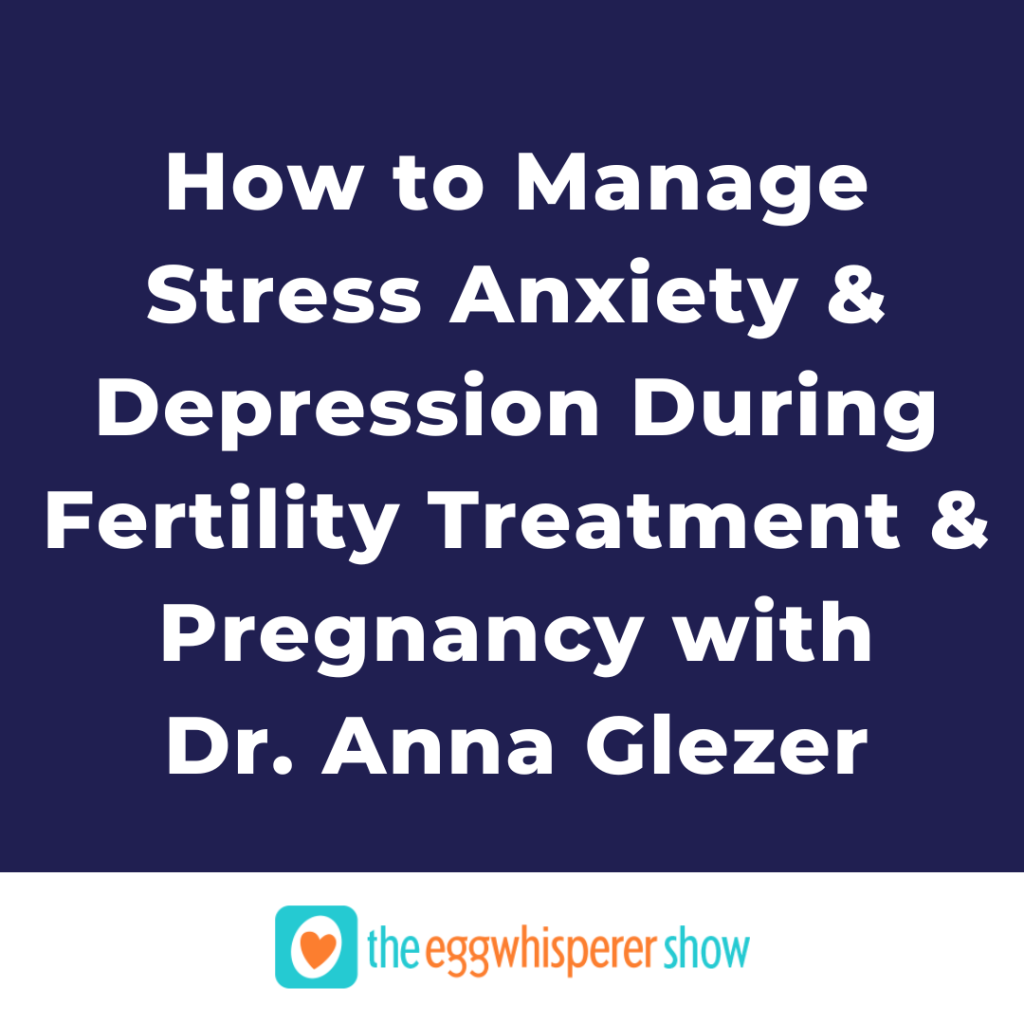 How to Manage Stress Anxiety & Depression During Fertility Treatment & Pregnancy with Dr. Anna Glezer