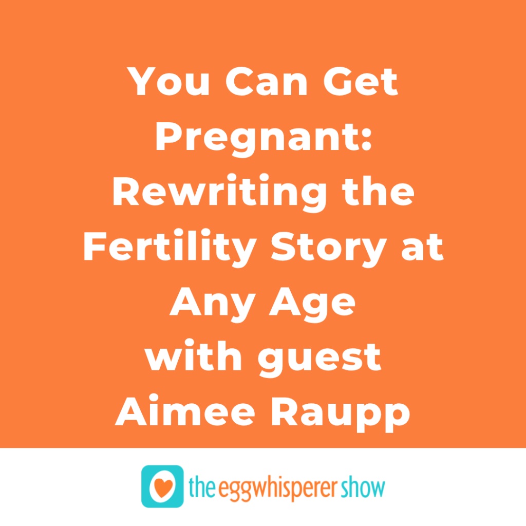 You Can Get Pregnant: Rewriting the Fertility Story at Any Age with guest Aimee Raupp